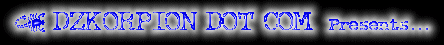 Always use this URL ---> http://welcome.to/dzkorpion  <--- for a sure access to this site and without being mis-directed at any time! 
